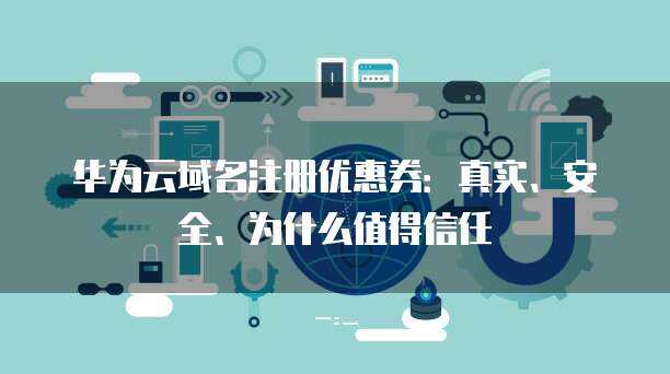 華為風險應用與互聯(lián)網(wǎng)域名注冊服務 信任構建與安全保障